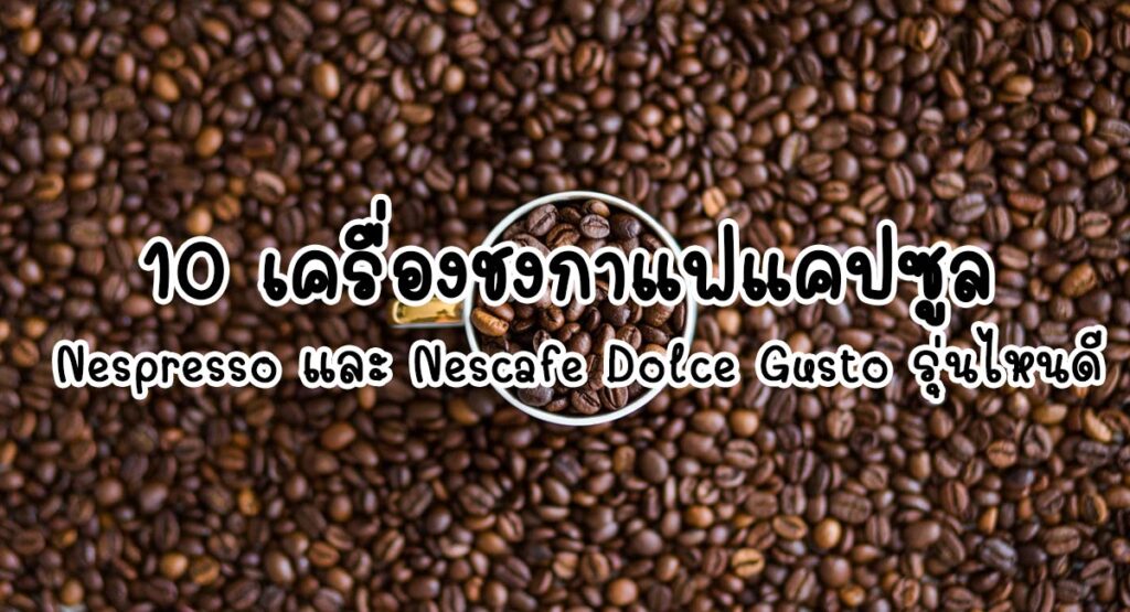 10 เครื่องชงกาแฟแคปซูล Nescafe Dolce Gusto รุ่นไหนดี สีไหนสวย ใช้งานง่าย  รสชาติกาแฟ กลมกล่อม